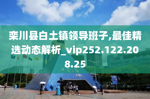 栾川县白土镇领导班子,最佳精选动态解析_vip252.122.208.25