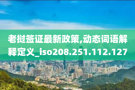 老挝签证最新政策,动态词语解释定义_iso208.251.112.127