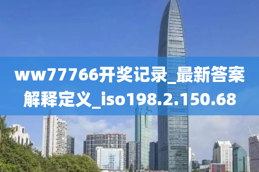 ww77766开奖记录_最新答案解释定义_iso198.2.150.68