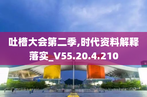 吐槽大会第二季,时代资料解释落实_V55.20.4.210