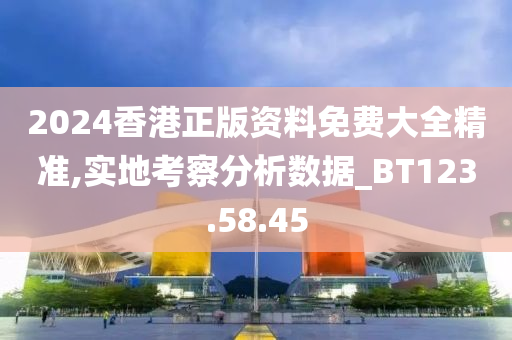 2024香港正版资料免费大全精准,实地考察分析数据_BT123.58.45