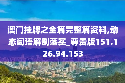 澳门挂牌之全篇完整篇资料,动态词语解剖落实_尊贵版151.126.94.153