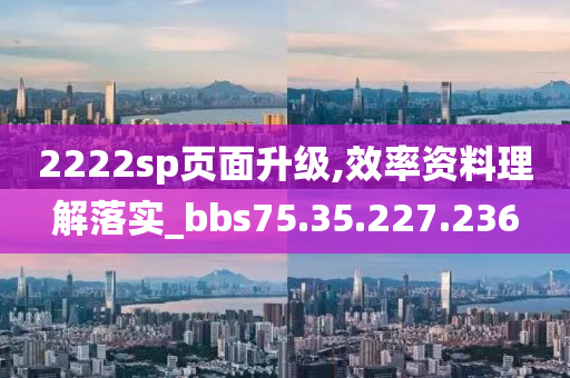 2222sp页面升级,效率资料理解落实_bbs75.35.227.236