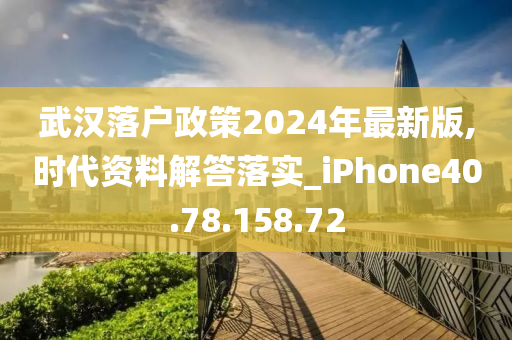 武汉落户政策2024年最新版,时代资料解答落实_iPhone40.78.158.72