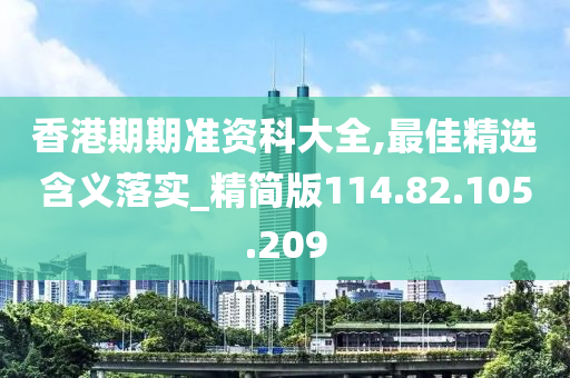 香港期期准资科大全,最佳精选含义落实_精简版114.82.105.209