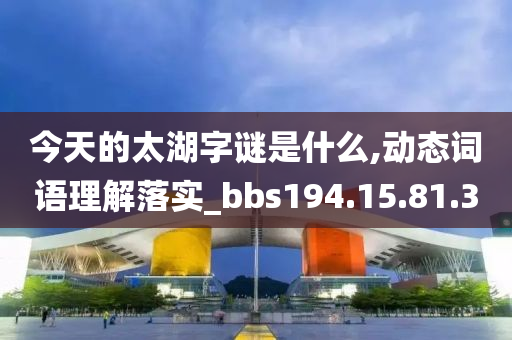 今天的太湖字谜是什么,动态词语理解落实_bbs194.15.81.30