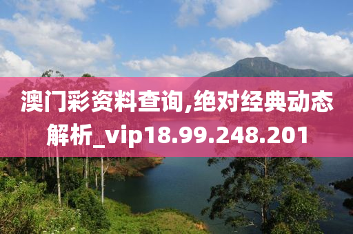 澳门彩资料查询,绝对经典动态解析_vip18.99.248.201