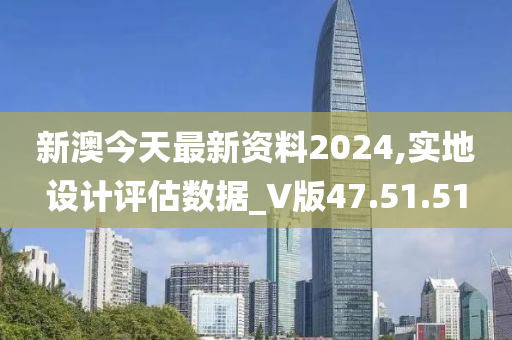 新澳今天最新资料2024,实地设计评估数据_V版47.51.51