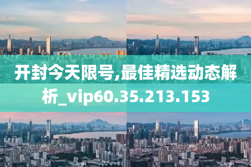 开封今天限号,最佳精选动态解析_vip60.35.213.153