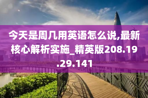 今天是周几用英语怎么说,最新核心解析实施_精英版208.19.29.141