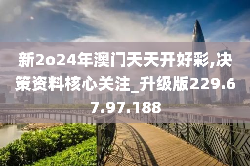 新2o24年澳门天天开好彩,决策资料核心关注_升级版229.67.97.188