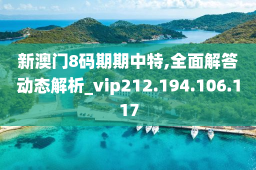 新澳门8码期期中特,全面解答动态解析_vip212.194.106.117