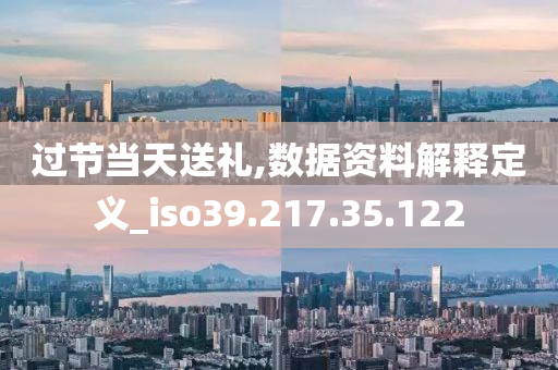 过节当天送礼,数据资料解释定义_iso39.217.35.122