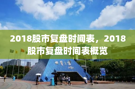 2018股市复盘时间表，2018股市复盘时间表概览