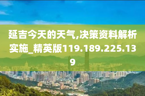 延吉今天的天气,决策资料解析实施_精英版119.189.225.139