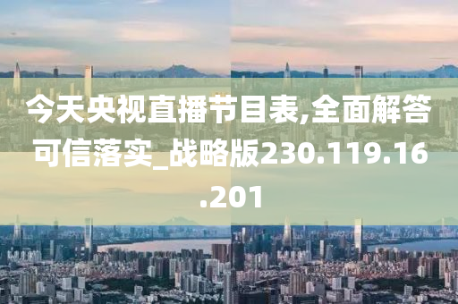 今天央视直播节目表,全面解答可信落实_战略版230.119.16.201