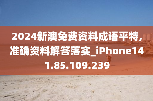 2024新澳免费资料成语平特,准确资料解答落实_iPhone141.85.109.239