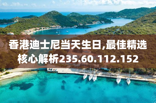 香港迪士尼当天生日,最佳精选核心解析235.60.112.152