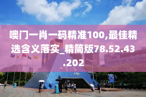 噢门一肖一码精准100,最佳精选含义落实_精简版78.52.43.202