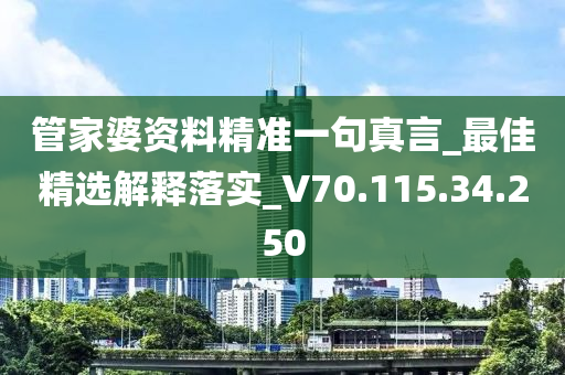 管家婆资料精准一句真言_最佳精选解释落实_V70.115.34.250