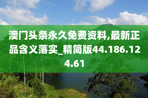 澳门头条永久免费资料,最新正品含义落实_精简版44.186.124.61