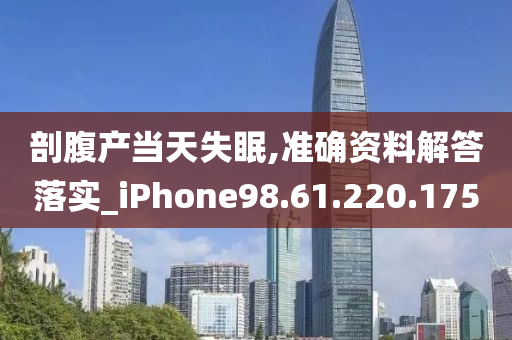 剖腹产当天失眠,准确资料解答落实_iPhone98.61.220.175