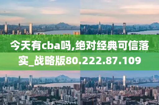 今天有cba吗,绝对经典可信落实_战略版80.222.87.109