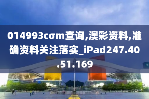 014993cσm查询,澳彩资料,准确资料关注落实_iPad247.40.51.169