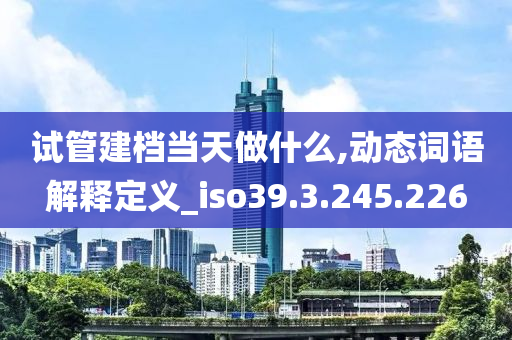 试管建档当天做什么,动态词语解释定义_iso39.3.245.226