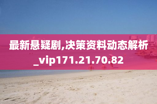 最新悬疑剧,决策资料动态解析_vip171.21.70.82