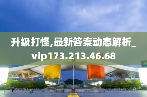 升级打怪,最新答案动态解析_vip173.213.46.68