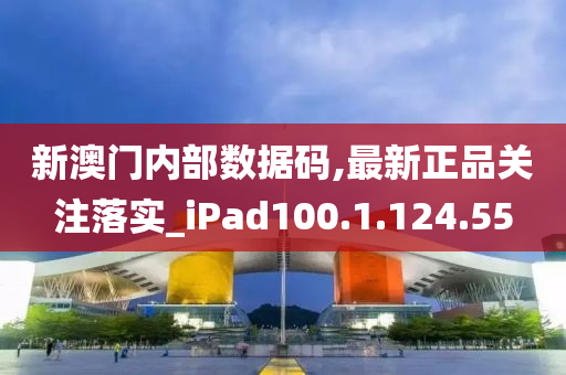 新澳门内部数据码,最新正品关注落实_iPad100.1.124.55