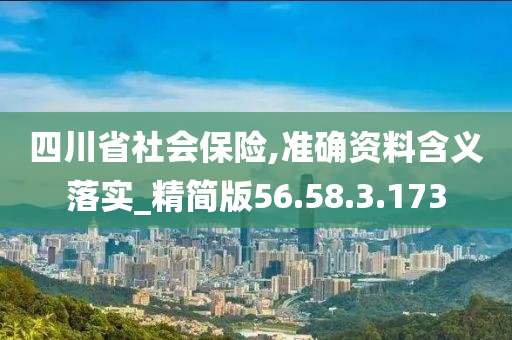 四川省社会保险,准确资料含义落实_精简版56.58.3.173