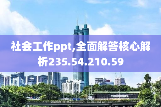 社会工作ppt,全面解答核心解析235.54.210.59