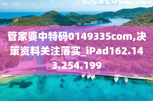 管家婆中特码0149335com,决策资料关注落实_iPad162.143.254.199