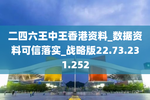 二四六王中王香港资料_数据资料可信落实_战略版22.73.231.252