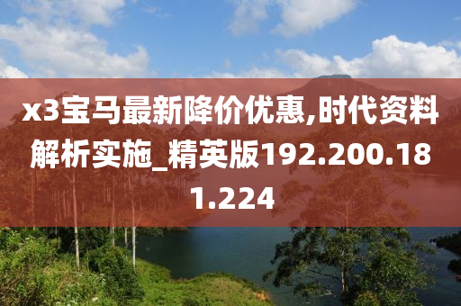 x3宝马最新降价优惠,时代资料解析实施_精英版192.200.181.224