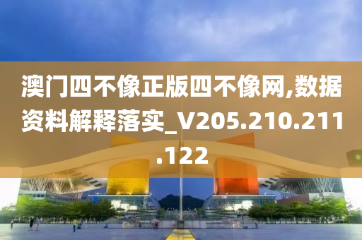 澳门四不像正版四不像网,数据资料解释落实_V205.210.211.122