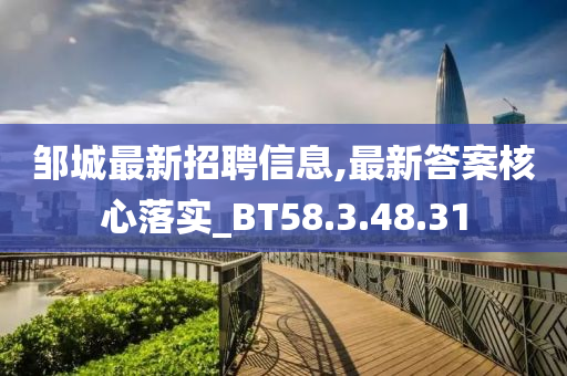 邹城最新招聘信息,最新答案核心落实_BT58.3.48.31