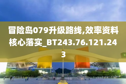 冒险岛079升级路线,效率资料核心落实_BT243.76.121.243