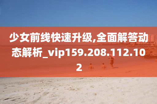 少女前线快速升级,全面解答动态解析_vip159.208.112.102