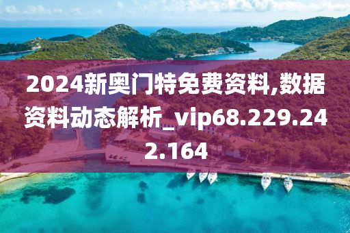 2024新奥门特免费资料,数据资料动态解析_vip68.229.242.164