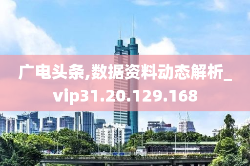 广电头条,数据资料动态解析_vip31.20.129.168