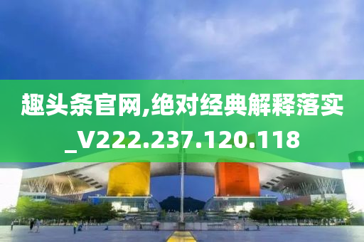 趣头条官网,绝对经典解释落实_V222.237.120.118