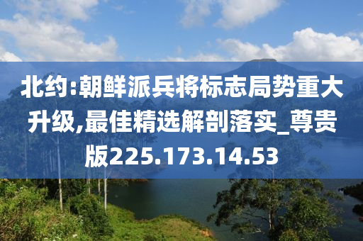 北约:朝鲜派兵将标志局势重大升级,最佳精选解剖落实_尊贵版225.173.14.53