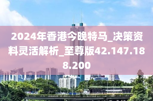 2024年香港今晚特马_决策资料灵活解析_至尊版42.147.188.200