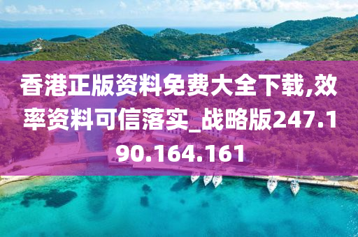 香港正版资料免费大全下载,效率资料可信落实_战略版247.190.164.161