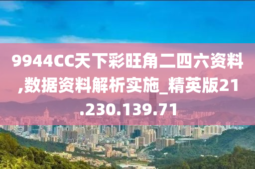 9944CC天下彩旺角二四六资料,数据资料解析实施_精英版21.230.139.71