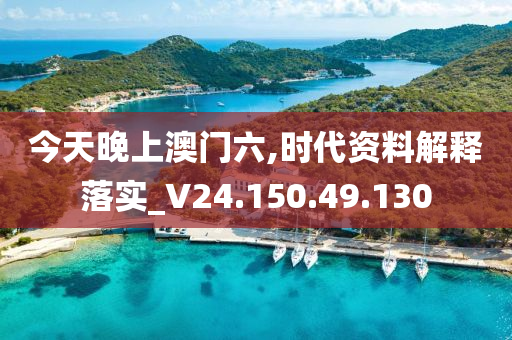 今天晚上澳门六,时代资料解释落实_V24.150.49.130