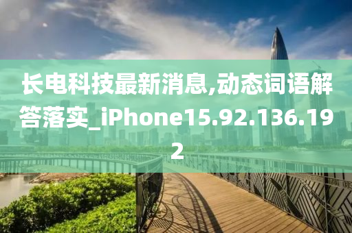 长电科技最新消息,动态词语解答落实_iPhone15.92.136.192